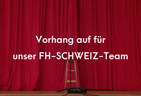 Vorhang auf für unser FH-SCHWEIZ-Team Vorhang auf für unser FH-SCHWEIZ-Team